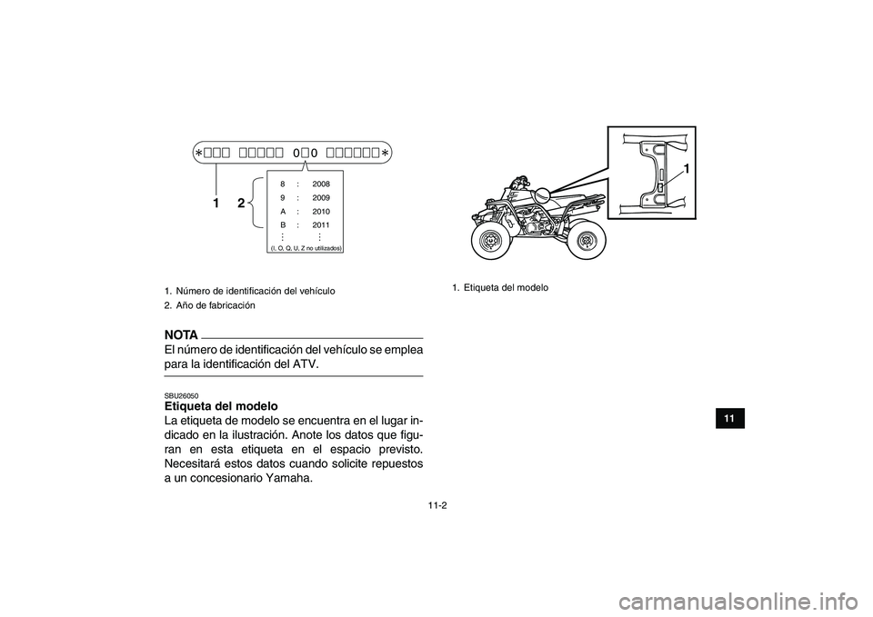 YAMAHA BANSHEE 350 2011  Manuale de Empleo (in Spanish)  
11-2 
1
2
3
4
5
6
7
8
9
1011
NOTA
 
El número de identificación del vehículo se emplea 
para la identificación del ATV. 
SBU26050 
Etiqueta del modelo  
La etiqueta de modelo se encuentra en el 
