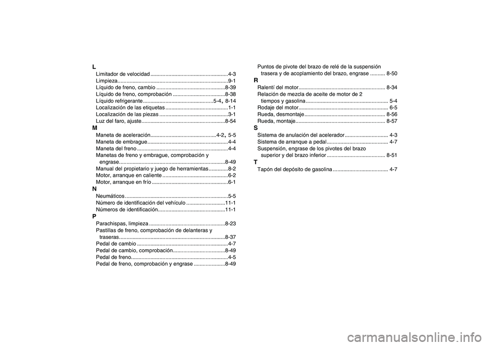 YAMAHA BANSHEE 350 2011  Manuale de Empleo (in Spanish)  
L 
Limitador de velocidad ....................................................4-3
Limpieza..........................................................................9-1
Líquido de freno, cambio ....