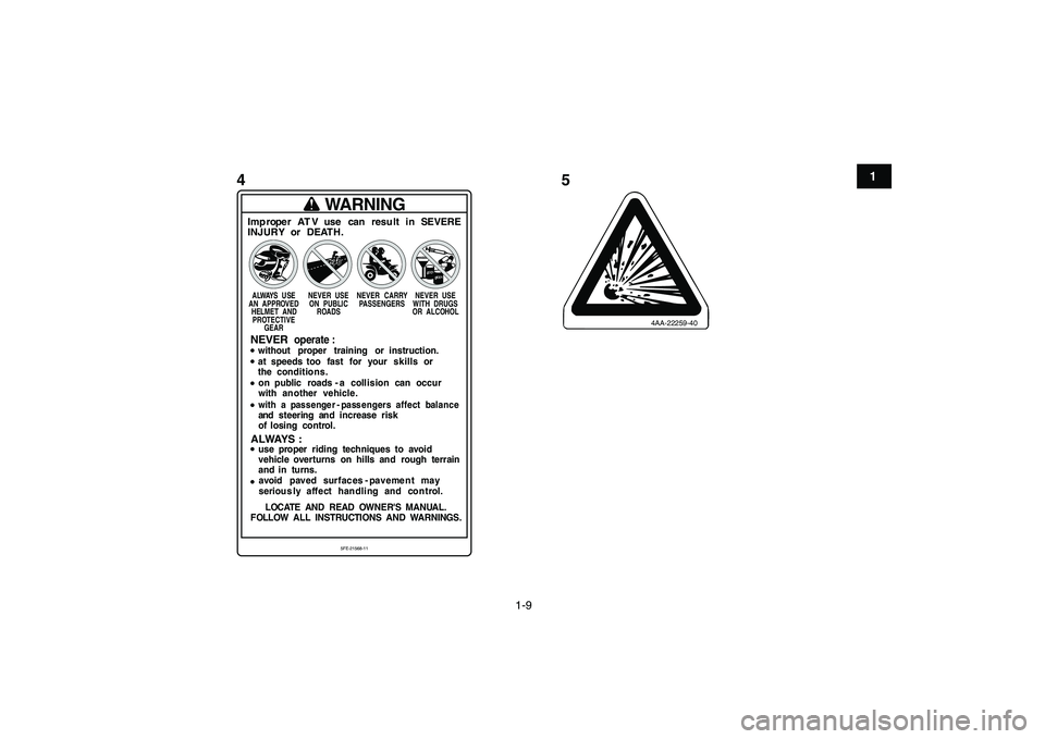 YAMAHA BANSHEE 350 2011  Manuale de Empleo (in Spanish)  
1-9 
1
2
3
4
5
6
7
8
9
10
11
45
WARNING
Imp roper   AT V   use   can   resu lt   in   SEVERE
INJUR Y   or   DEAT H. ALWAYS  USE
AN  APPROVED
HELMET  AND
PROTECTIVE
GEARNEVER  USE
ON  PUBLIC
ROADSNEV