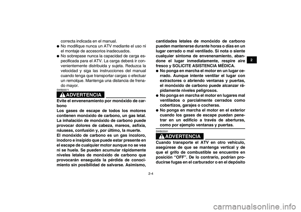 YAMAHA BANSHEE 350 2011  Manuale de Empleo (in Spanish)  
2-4 
12
3
4
5
6
7
8
9
10
11
 
correcta indicada en el manual. 
 
No modifique nunca un ATV mediante el uso ni
el montaje de accesorios inadecuados. 
 
No sobrepase nunca la capacidad de carga es-
