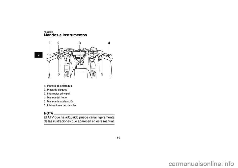 YAMAHA BANSHEE 350 2011  Manuale de Empleo (in Spanish)  
3-2 
1
23
4
5
6
7
8
9
10
11
 
SBU17712 
Mandos e instrumentos
NOTA
 
El ATV que ha adquirido puede variar ligeramente 
de las ilustraciones que aparecen en este manual. 
1.  Maneta de embrague
2.  P