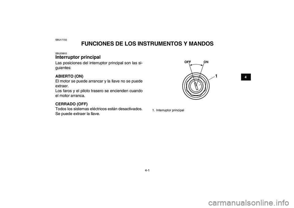 YAMAHA BANSHEE 350 2011  Manuale de Empleo (in Spanish)  
4-1 
1
2
34
5
6
7
8
9
10
11
 
SBU17733 
FUNCIONES DE LOS INSTRUMENTOS Y MANDOS 
SBU29810 
Interruptor principal  
Las posiciones del interruptor principal son las si-
guientes: 
ABIERTO (ON) 
El mot