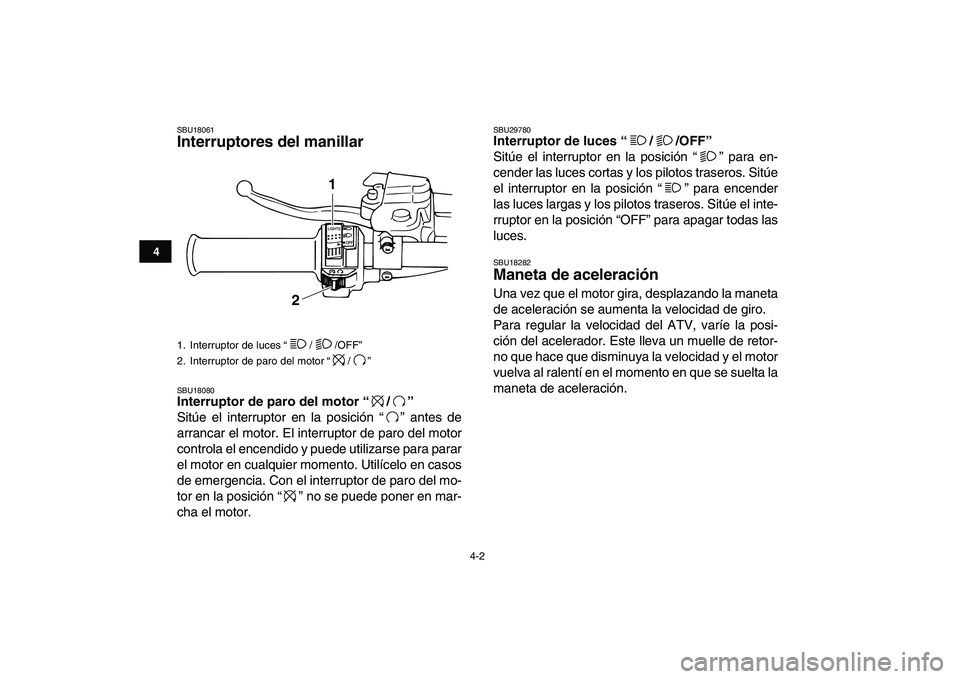 YAMAHA BANSHEE 350 2011  Manuale de Empleo (in Spanish)  
4-2 
1
2
34
5
6
7
8
9
10
11
 
SBU18061 
Interruptores del manillar  
SBU18080 
Interruptor de paro del motor “/”  
Sitúe el interruptor en la posición “ ” antes de
arrancar el motor. El in