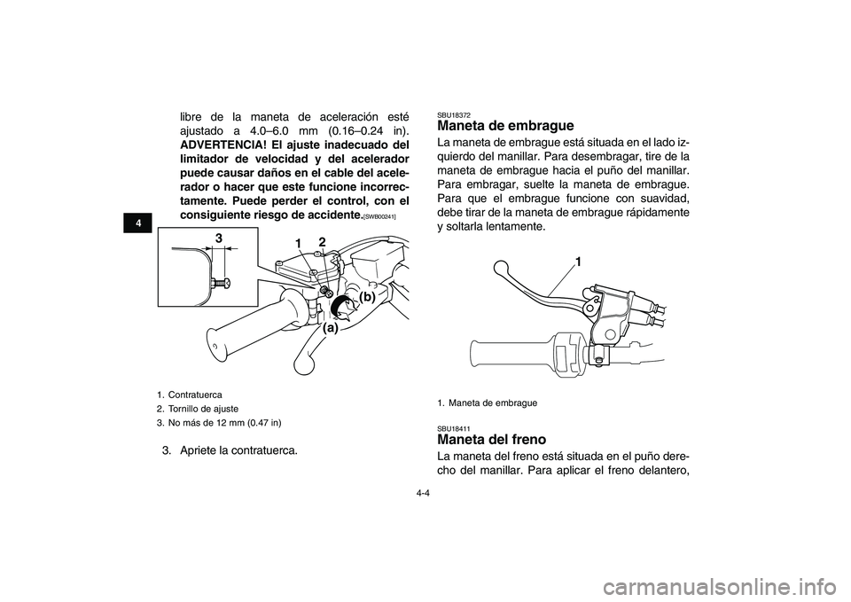 YAMAHA BANSHEE 350 2011  Manuale de Empleo (in Spanish)  
4-4 
1
2
34
5
6
7
8
9
10
11
 
libre de la maneta de aceleración esté
ajustado a 4.0–6.0 mm (0.16–0.24 in). 
ADVERTENCIA! El ajuste inadecuado del
limitador de velocidad y del acelerador
puede 