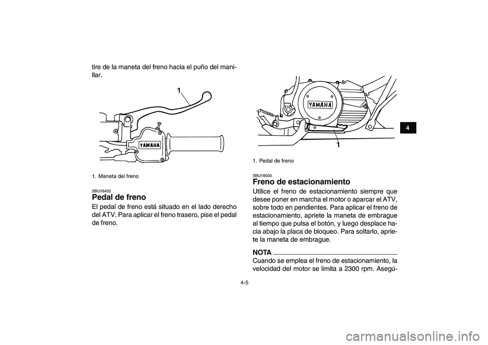 YAMAHA BANSHEE 350 2011  Manuale de Empleo (in Spanish)  
4-5 
1
2
34
5
6
7
8
9
10
11
 
tire de la maneta del freno hacia el puño del mani-
llar. 
SBU18432 
Pedal de freno  
El pedal de freno está situado en el lado derecho
del ATV. Para aplicar el freno