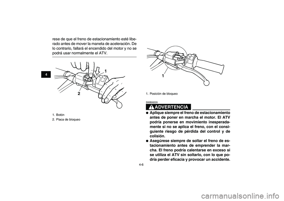 YAMAHA BANSHEE 350 2011  Manuale de Empleo (in Spanish)  
4-6 
1
2
34
5
6
7
8
9
10
11
 
rese de que el freno de estacionamiento esté libe-
rado antes de mover la maneta de aceleración. De
lo contrario, fallará el encendido del motor y no se 
podrá usar