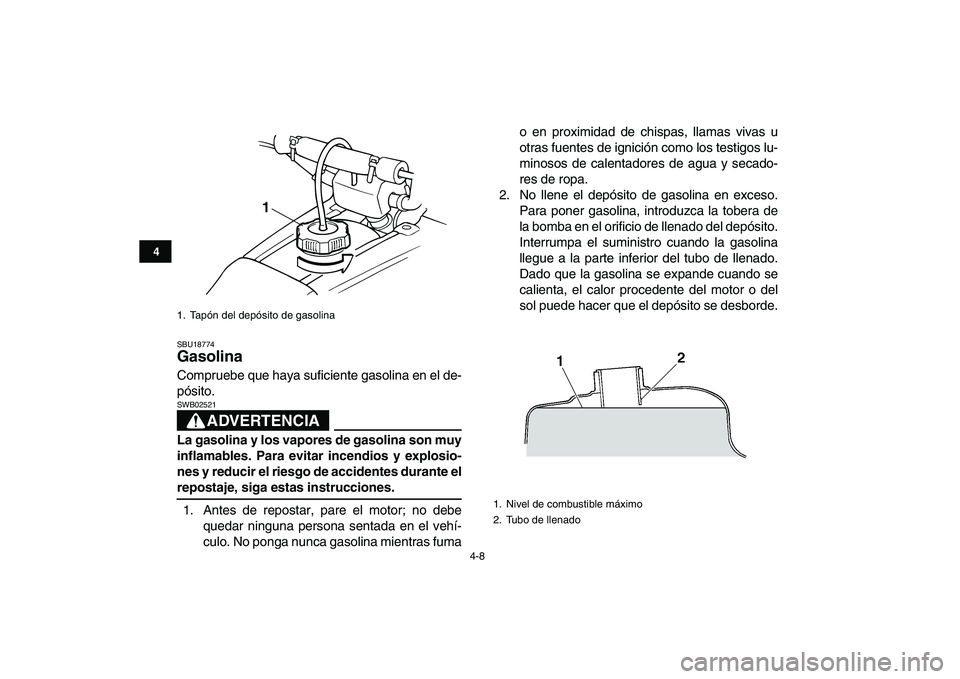 YAMAHA BANSHEE 350 2011  Manuale de Empleo (in Spanish)  
4-8 
1
2
34
5
6
7
8
9
10
11
 
SBU18774 
Gasolina  
Compruebe que haya suficiente gasolina en el de-
pósito.
ADVERTENCIA
 
SWB02521  
La gasolina y los vapores de gasolina son muy
inflamables. Para 