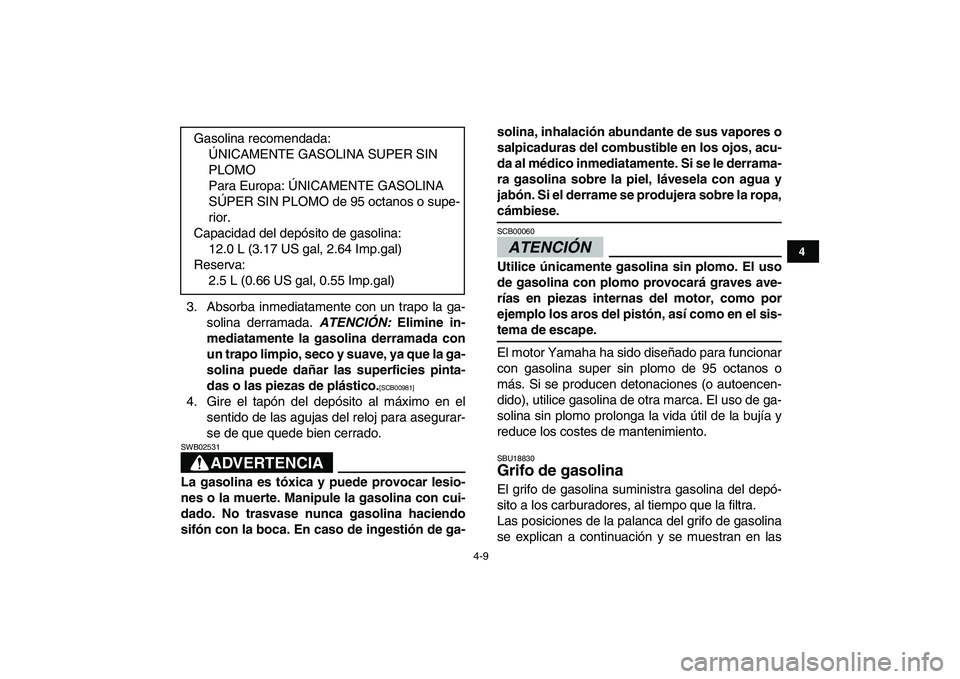 YAMAHA BANSHEE 350 2011  Manuale de Empleo (in Spanish)  
4-9 
1
2
34
5
6
7
8
9
10
11
 
3. Absorba inmediatamente con un trapo la ga-
solina derramada.  
ATENCIÓN: 
 Elimine in-
mediatamente la gasolina derramada con
un trapo limpio, seco y suave, ya que 