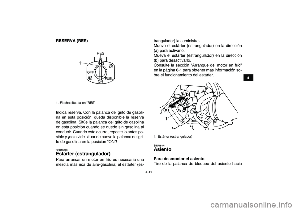 YAMAHA BANSHEE 350 2011  Manuale de Empleo (in Spanish)  
4-11 
1
2
34
5
6
7
8
9
10
11
 
RESERVA (RES) 
Indica reserva. Con la palanca del grifo de gasoli-
na en esta posición, queda disponible la reserva
de gasolina. Sitúe la palanca del grifo de gasoli