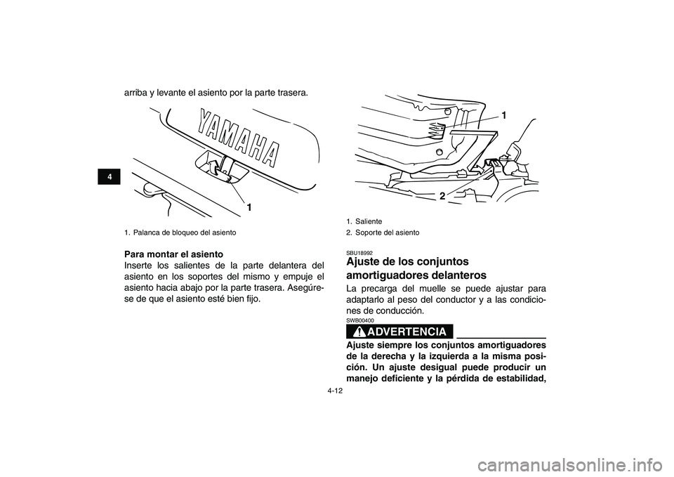 YAMAHA BANSHEE 350 2011  Manuale de Empleo (in Spanish)  
4-12 
1
2
34
5
6
7
8
9
10
11
 
arriba y levante el asiento por la parte trasera. 
Para montar el asiento 
Inserte los salientes de la parte delantera del
asiento en los soportes del mismo y empuje e