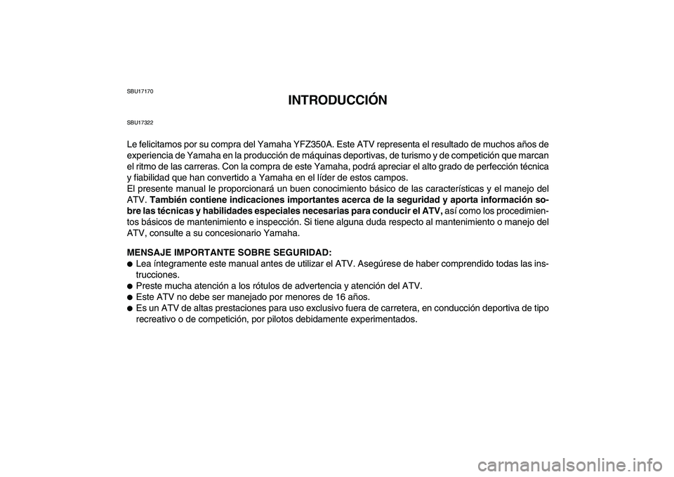 YAMAHA BANSHEE 350 2011  Manuale de Empleo (in Spanish)  
SBU17170 
INTRODUCCIÓN 
SBU17322 
Le felicitamos por su compra del Yamaha YFZ350A. Este ATV representa el resultado de muchos años de
experiencia de Yamaha en la producción de máquinas deportiva