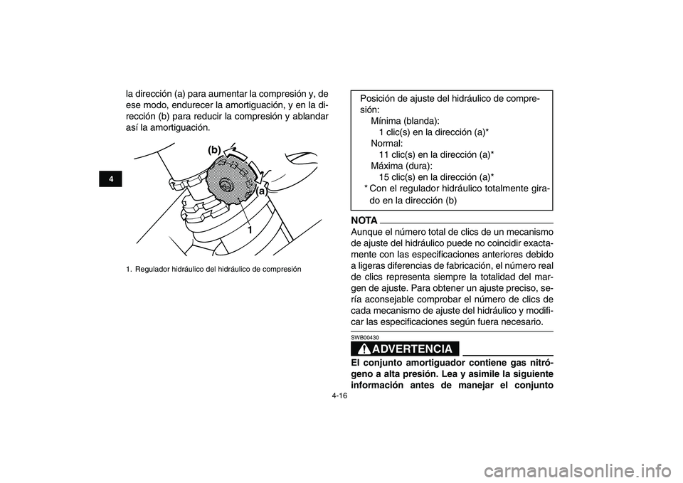 YAMAHA BANSHEE 350 2011  Manuale de Empleo (in Spanish)  
4-16 
1
2
34
5
6
7
8
9
10
11
 
la dirección (a) para aumentar la compresión y, de
ese modo, endurecer la amortiguación, y en la di-
rección (b) para reducir la compresión y ablandar
así la amo