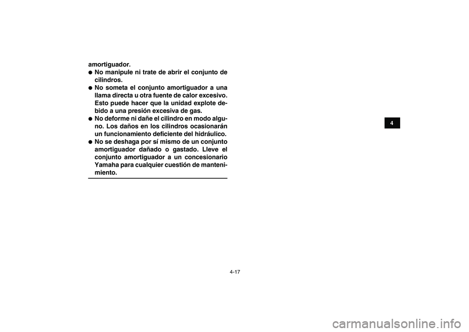 YAMAHA BANSHEE 350 2011  Manuale de Empleo (in Spanish)  
4-17 
1
2
34
5
6
7
8
9
10
11
 
amortiguador. 
 
No manipule ni trate de abrir el conjunto de
cilindros. 
 
No someta el conjunto amortiguador a una
llama directa u otra fuente de calor excesivo.
E