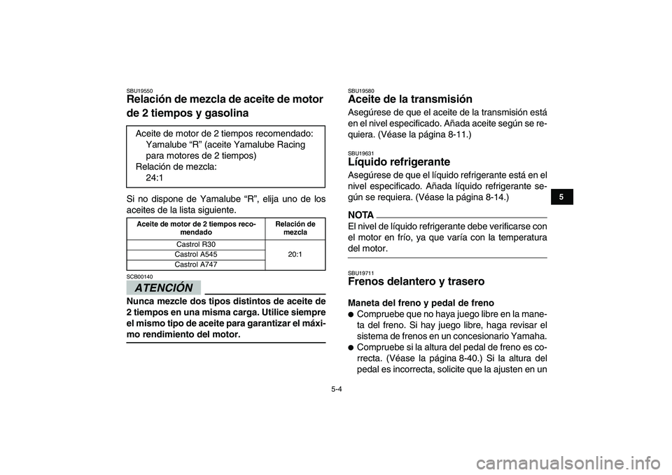 YAMAHA BANSHEE 350 2011  Manuale de Empleo (in Spanish)  
5-4 
1
2
3
45
6
7
8
9
10
11
 
SBU19550 
Relación de mezcla de aceite de motor 
de 2 tiempos y gasolina  
Si no dispone de Yamalube “R”, elija uno de los
aceites de la lista siguiente.
ATENCIÓN