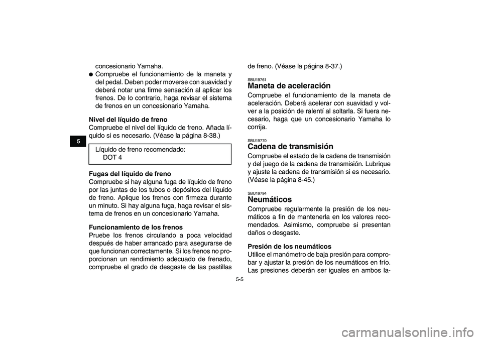 YAMAHA BANSHEE 350 2011  Manuale de Empleo (in Spanish)  
5-5 
1
2
3
45
6
7
8
9
10
11
 
concesionario Yamaha. 
 
Compruebe el funcionamiento de la maneta y
del pedal. Deben poder moverse con suavidad y
deberá notar una firme sensación al aplicar los
fre