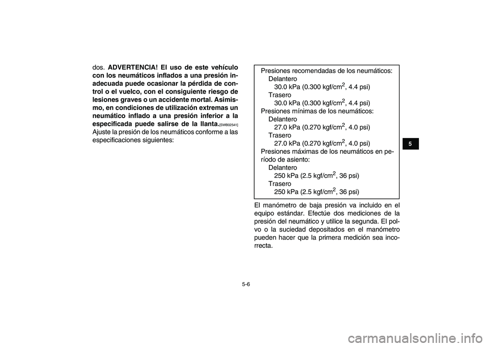 YAMAHA BANSHEE 350 2011  Manuale de Empleo (in Spanish)  
5-6 
1
2
3
45
6
7
8
9
10
11
 
dos.  
ADVERTENCIA! El uso de este vehículo
con los neumáticos inflados a una presión in-
adecuada puede ocasionar la pérdida de con-
trol o el vuelco, con el consi