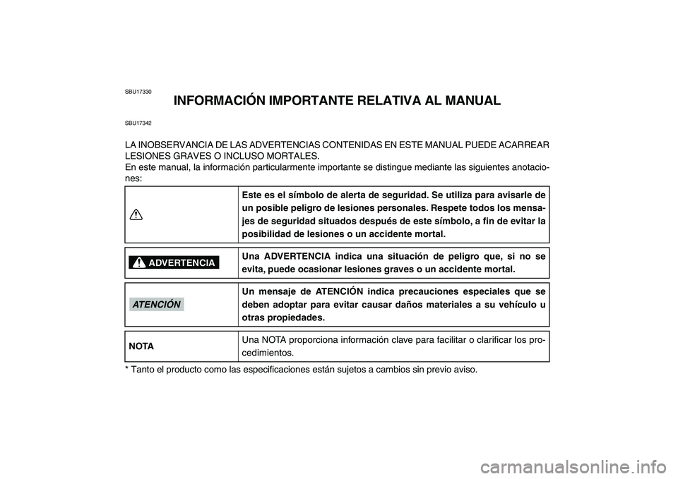 YAMAHA BANSHEE 350 2011  Manuale de Empleo (in Spanish)  
SBU17330 
INFORMACIÓN IMPORTANTE RELATIVA AL MANUAL 
SBU17342 
LA INOBSERVANCIA DE LAS ADVERTENCIAS CONTENIDAS EN ESTE MANUAL PUEDE ACARREAR
LESIONES GRAVES O INCLUSO MORTALES.
En este manual, la i