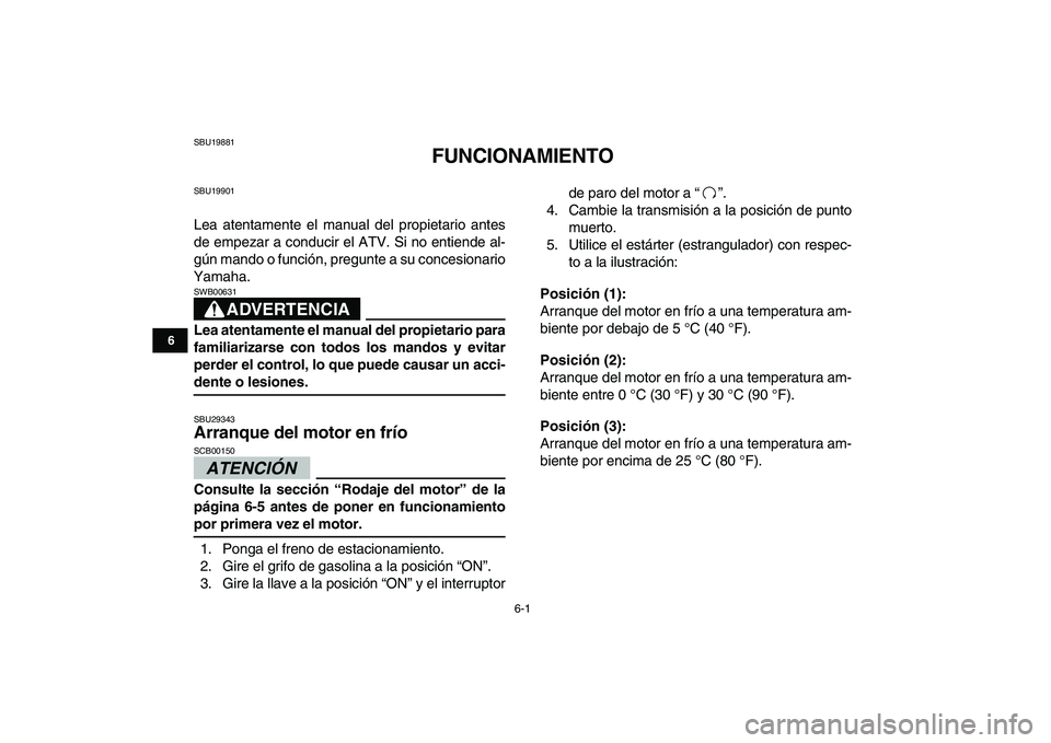 YAMAHA BANSHEE 350 2011  Manuale de Empleo (in Spanish)  
6-1 
1
2
3
4
56
7
8
9
10
11
 
SBU19881 
FUNCIONAMIENTO 
SBU19901 
Lea atentamente el manual del propietario antes
de empezar a conducir el ATV. Si no entiende al-
gún mando o función, pregunte a s