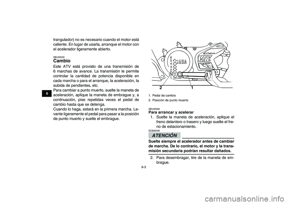 YAMAHA BANSHEE 350 2011  Manuale de Empleo (in Spanish)  
6-3 
1
2
3
4
56
7
8
9
10
11
 
trangulador) no es necesario cuando el motor está
caliente. En lugar de usarla, arranque el motor con
el acelerador ligeramente abierto. 
SBU20522 
Cambio  
Este ATV e
