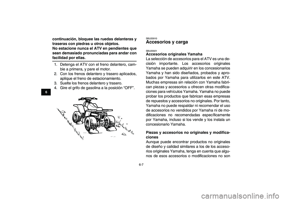 YAMAHA BANSHEE 350 2011  Manuale de Empleo (in Spanish)  
6-7 
1
2
3
4
56
7
8
9
10
11
 
continuación, bloquee las ruedas delanteras y
traseras con piedras u otros objetos.
No estacione nunca el ATV en pendientes que
sean demasiado pronunciadas para andar 