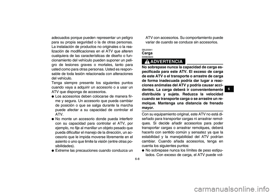 YAMAHA BANSHEE 350 2011  Manuale de Empleo (in Spanish)  
6-8 
1
2
3
4
56
7
8
9
10
11
 
adecuados porque pueden representar un peligro
para su propia seguridad o la de otras personas.
La instalación de productos no originales o la rea-
lización de modifi