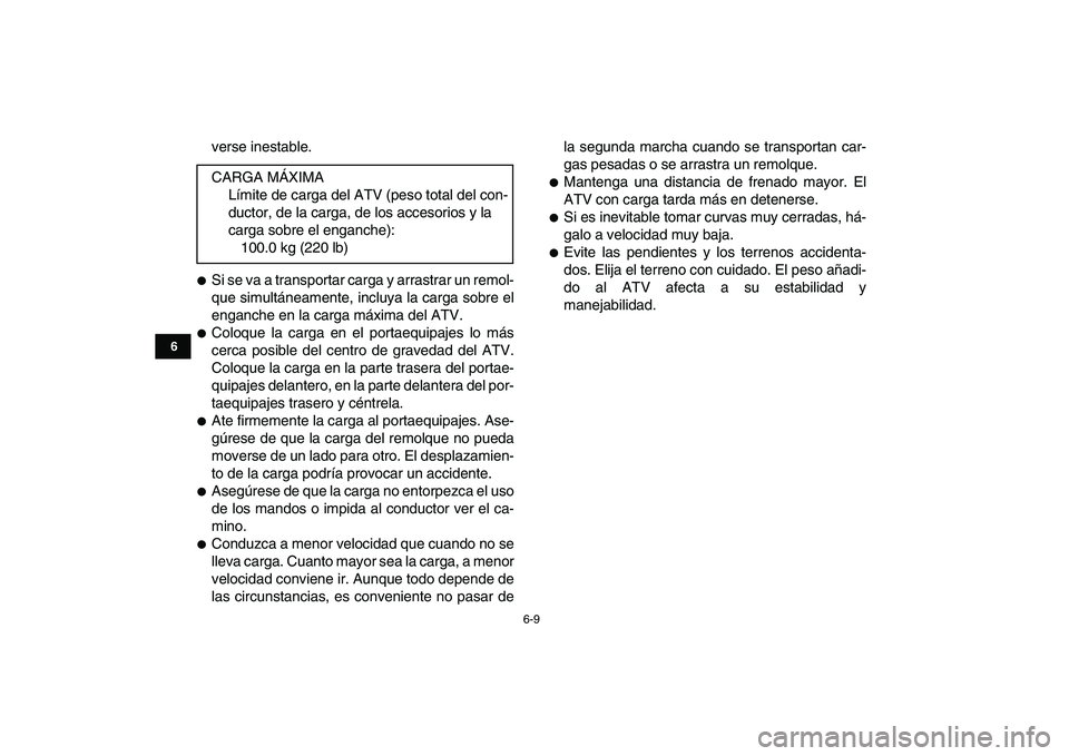 YAMAHA BANSHEE 350 2011  Manuale de Empleo (in Spanish)  
6-9 
1
2
3
4
56
7
8
9
10
11
 
verse inestable. 
 
Si se va a transportar carga y arrastrar un remol-
que simultáneamente, incluya la carga sobre el
enganche en la carga máxima del ATV. 
 
Coloqu
