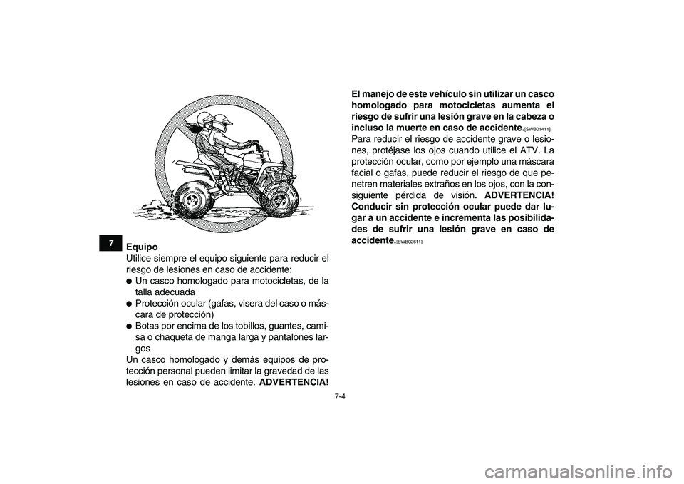 YAMAHA BANSHEE 350 2011  Manuale de Empleo (in Spanish)  
7-4 
1
2
3
4
5
67
8
9
10
11
 
Equipo 
Utilice siempre el equipo siguiente para reducir el
riesgo de lesiones en caso de accidente: 
 
Un casco homologado para motocicletas, de la
talla adecuada 
 