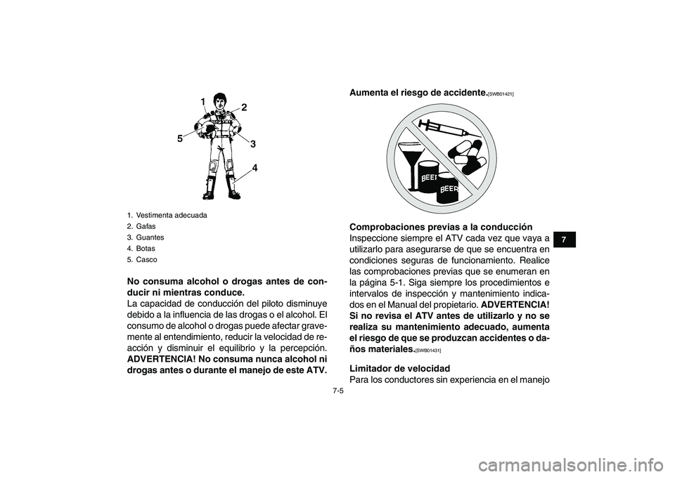 YAMAHA BANSHEE 350 2011  Manuale de Empleo (in Spanish)  
7-5 
1
2
3
4
5
67
8
9
10
11
 
No consuma alcohol o drogas antes de con-
ducir ni mientras conduce. 
La capacidad de conducción del piloto disminuye
debido a la influencia de las drogas o el alcohol