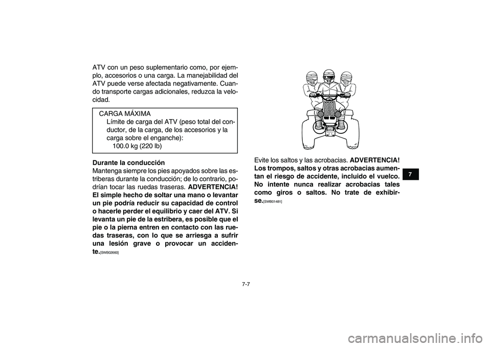 YAMAHA BANSHEE 350 2011  Manuale de Empleo (in Spanish)  
7-7 
1
2
3
4
5
67
8
9
10
11
 
ATV con un peso suplementario como, por ejem-
plo, accesorios o una carga. La manejabilidad del
ATV puede verse afectada negativamente. Cuan-
do transporte cargas adici