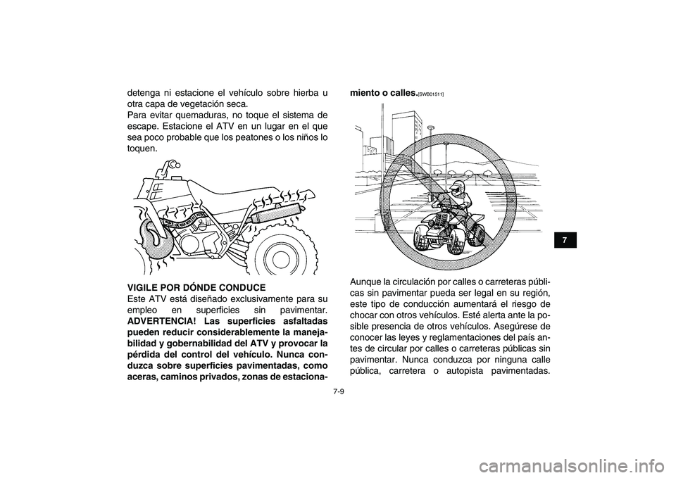YAMAHA BANSHEE 350 2011  Manuale de Empleo (in Spanish)  
7-9 
1
2
3
4
5
67
8
9
10
11
 
detenga ni estacione el vehículo sobre hierba u
otra capa de vegetación seca.
Para evitar quemaduras, no toque el sistema de
escape. Estacione el ATV en un lugar en e