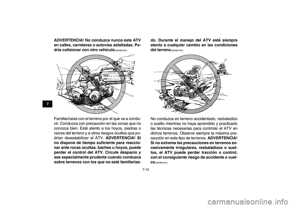 YAMAHA BANSHEE 350 2011  Manuale de Empleo (in Spanish)  
7-10 
1
2
3
4
5
67
8
9
10
11
 
ADVERTENCIA! No conduzca nunca este ATV
en calles, carreteras o autovías asfaltadas. Po-
dría colisionar con otro vehículo. 
[SWB01521] 
 
Familiarícese con el ter