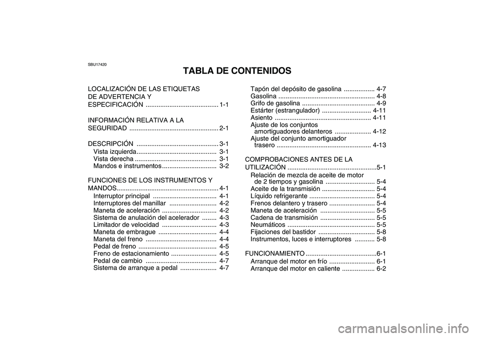 YAMAHA BANSHEE 350 2011  Manuale de Empleo (in Spanish)  
SBU17420 
TABLA DE CONTENIDOS 
LOCALIZACIÓN DE LAS ETIQUETAS 
DE ADVERTENCIA Y 
ESPECIFICACIÓN ........................................ 1-1
INFORMACIÓN RELATIVA A LA 
SEGURIDAD ..................