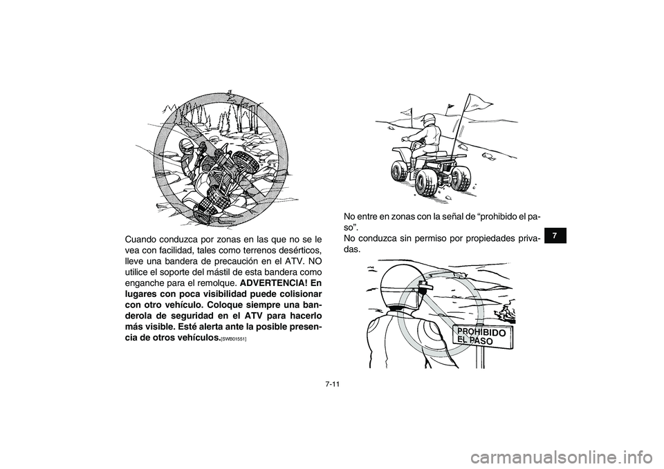 YAMAHA BANSHEE 350 2011  Manuale de Empleo (in Spanish)  
7-11 
1
2
3
4
5
67
8
9
10
11
 
Cuando conduzca por zonas en las que no se le
vea con facilidad, tales como terrenos desérticos,
lleve una bandera de precaución en el ATV. NO
utilice el soporte del