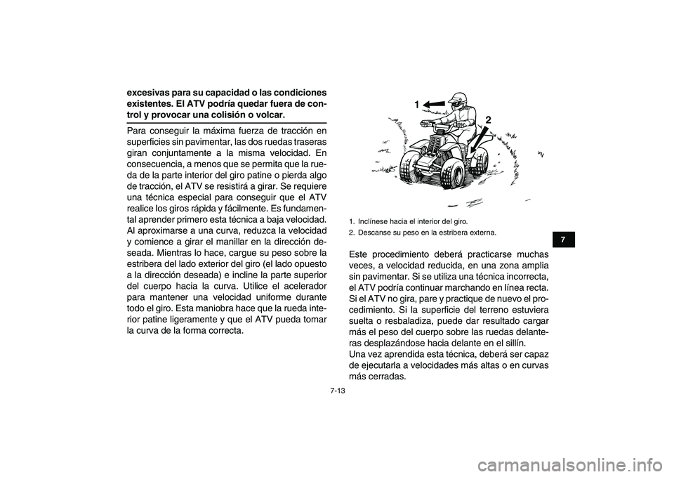 YAMAHA BANSHEE 350 2011  Manuale de Empleo (in Spanish)  
7-13 
1
2
3
4
5
67
8
9
10
11
 
excesivas para su capacidad o las condiciones
existentes. El ATV podría quedar fuera de con- 
trol y provocar una colisión o volcar. 
Para conseguir la máxima fuerz