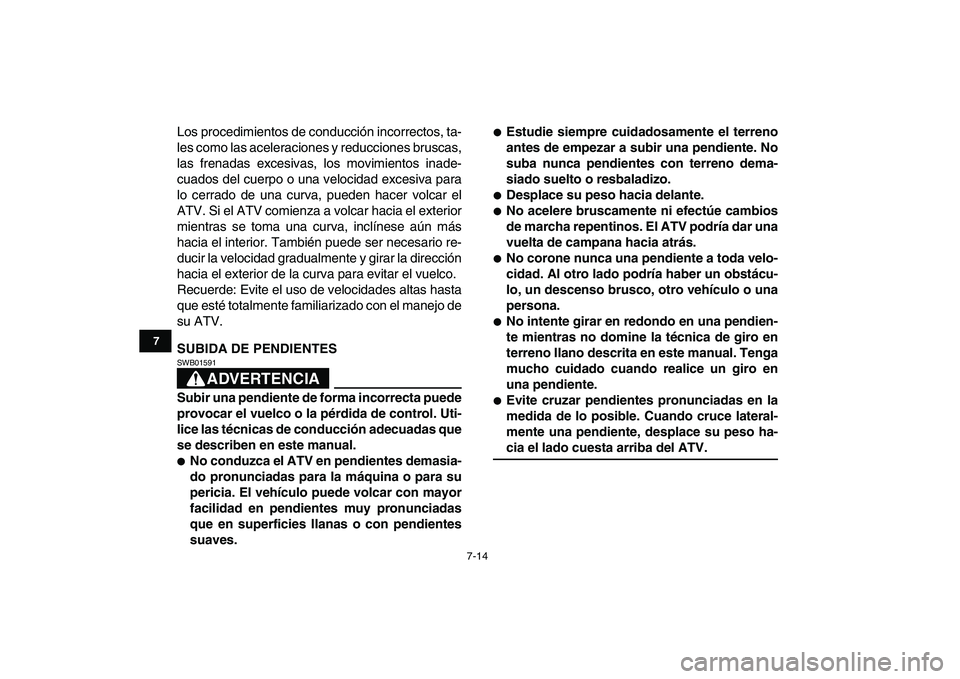 YAMAHA BANSHEE 350 2011  Manuale de Empleo (in Spanish)  
7-14 
1
2
3
4
5
67
8
9
10
11
 
Los procedimientos de conducción incorrectos, ta-
les como las aceleraciones y reducciones bruscas,
las frenadas excesivas, los movimientos inade-
cuados del cuerpo o