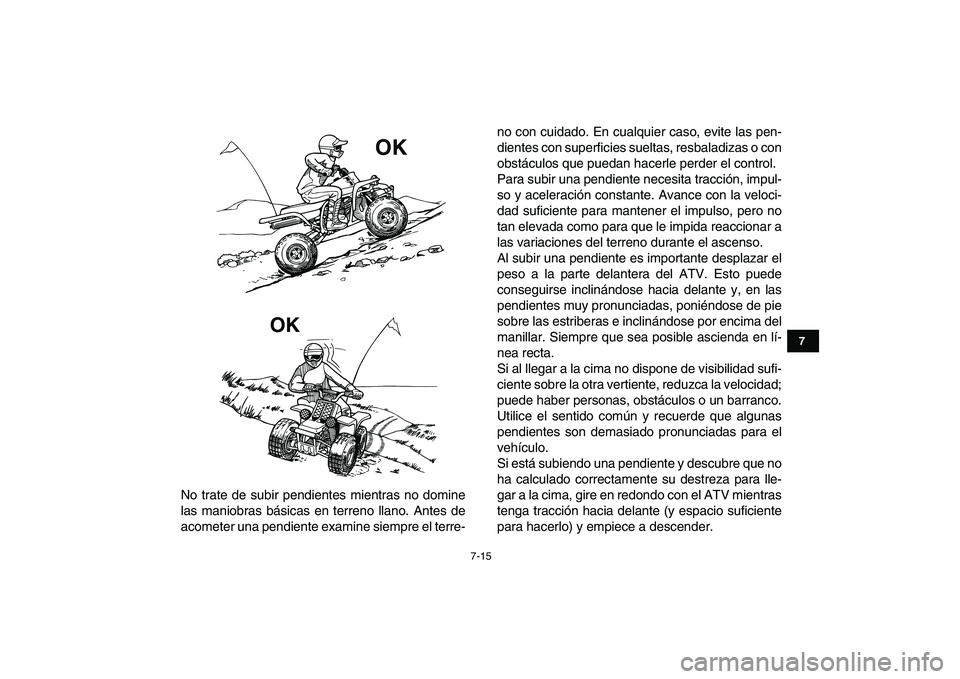 YAMAHA BANSHEE 350 2011  Manuale de Empleo (in Spanish)  
7-15 
1
2
3
4
5
67
8
9
10
11
 
No trate de subir pendientes mientras no domine
las maniobras básicas en terreno llano. Antes de
acometer una pendiente examine siempre el terre-no con cuidado. En cu