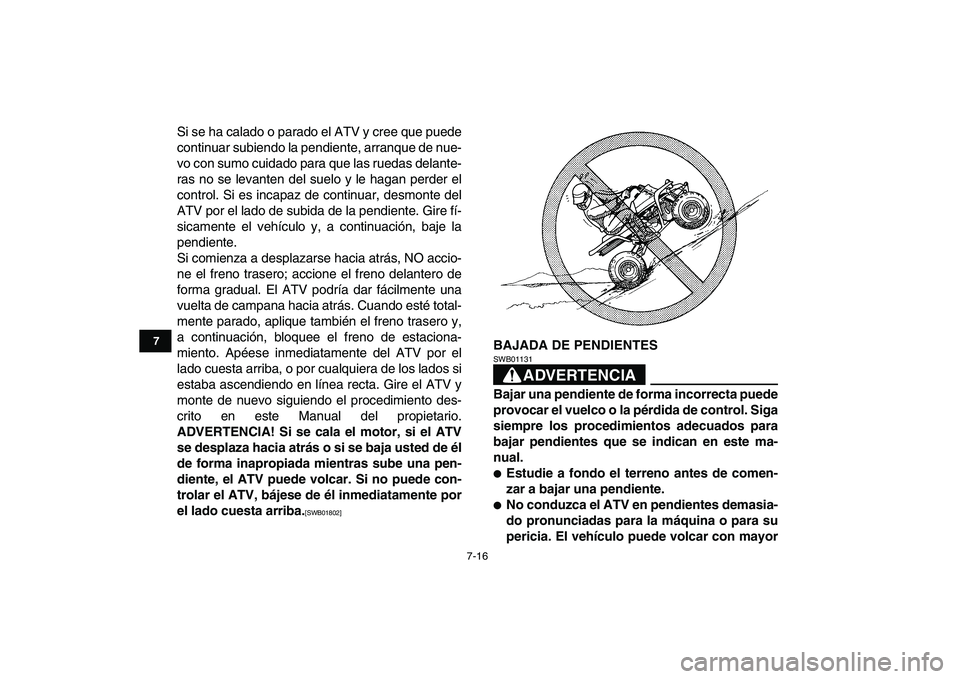 YAMAHA BANSHEE 350 2011  Manuale de Empleo (in Spanish)  
7-16 
1
2
3
4
5
67
8
9
10
11
 
Si se ha calado o parado el ATV y cree que puede
continuar subiendo la pendiente, arranque de nue-
vo con sumo cuidado para que las ruedas delante-
ras no se levanten 