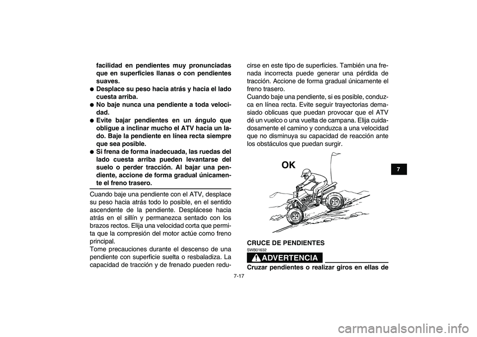 YAMAHA BANSHEE 350 2011  Manuale de Empleo (in Spanish)  
7-17 
1
2
3
4
5
67
8
9
10
11
 
facilidad en pendientes muy pronunciadas
que en superficies llanas o con pendientes
suaves. 
 
Desplace su peso hacia atrás y hacia el lado
cuesta arriba. 
 
No baj