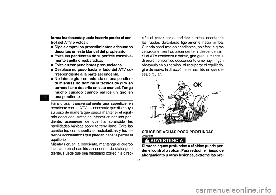 YAMAHA BANSHEE 350 2011  Manuale de Empleo (in Spanish)  
7-18 
1
2
3
4
5
67
8
9
10
11
 
forma inadecuada puede hacerle perder el con-
trol del ATV o volcar. 
 
Siga siempre los procedimientos adecuados
descritos en este Manual del propietario. 
 
Evite 