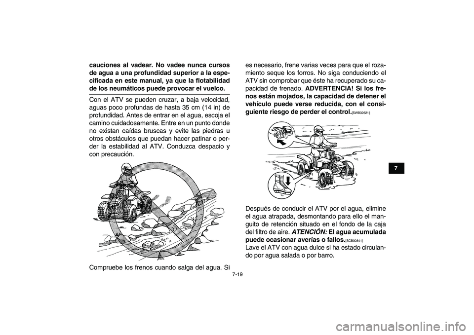 YAMAHA BANSHEE 350 2011  Manuale de Empleo (in Spanish)  
7-19 
1
2
3
4
5
67
8
9
10
11
 
cauciones al vadear. No vadee nunca cursos
de agua a una profundidad superior a la espe-
cificada en este manual, ya que la flotabilidad 
de los neumáticos puede prov
