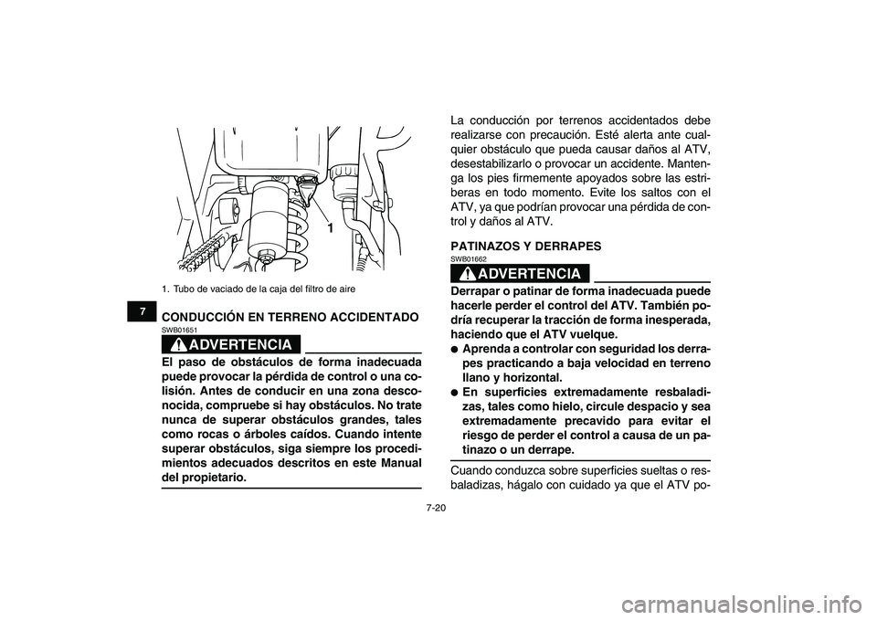YAMAHA BANSHEE 350 2011  Manuale de Empleo (in Spanish)  
7-20 
1
2
3
4
5
67
8
9
10
11
 
CONDUCCIÓN EN TERRENO ACCIDENTADO
ADVERTENCIA
 
SWB01651  
El paso de obstáculos de forma inadecuada
puede provocar la pérdida de control o una co-
lisión. Antes d