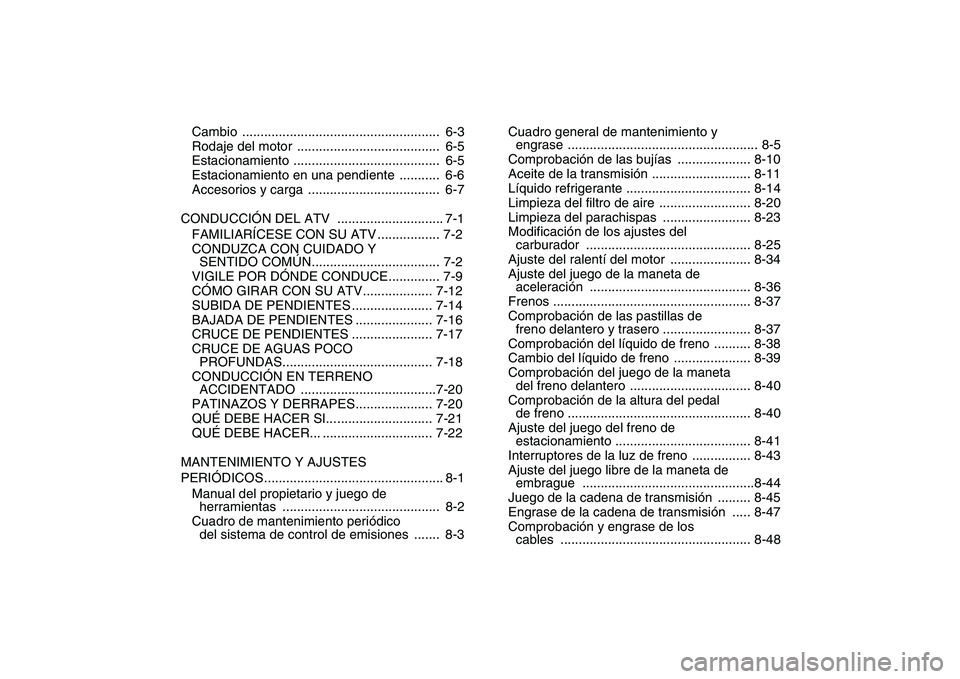 YAMAHA BANSHEE 350 2011  Manuale de Empleo (in Spanish)  
Cambio ......................................................  6-3
Rodaje del motor  .......................................  6-5
Estacionamiento ........................................  6-5
Estaci