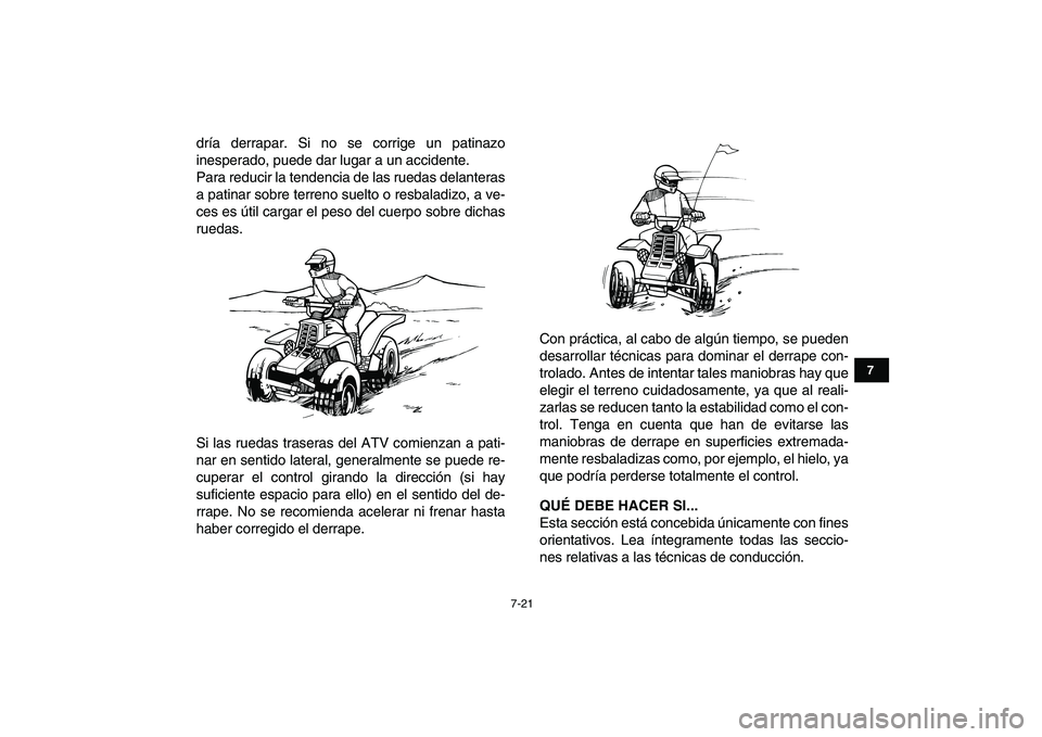 YAMAHA BANSHEE 350 2011  Manuale de Empleo (in Spanish)  
7-21 
1
2
3
4
5
67
8
9
10
11
 
dría derrapar. Si no se corrige un patinazo
inesperado, puede dar lugar a un accidente.
Para reducir la tendencia de las ruedas delanteras
a patinar sobre terreno sue