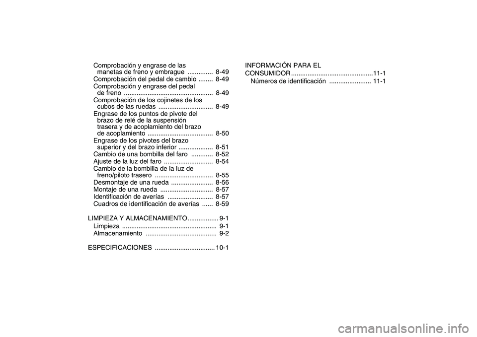 YAMAHA BANSHEE 350 2011  Manuale de Empleo (in Spanish)  
Comprobación y engrase de las 
manetas de freno y embrague  ..............  8-49
Comprobación del pedal de cambio ........  8-49
Comprobación y engrase del pedal 
de freno  ......................
