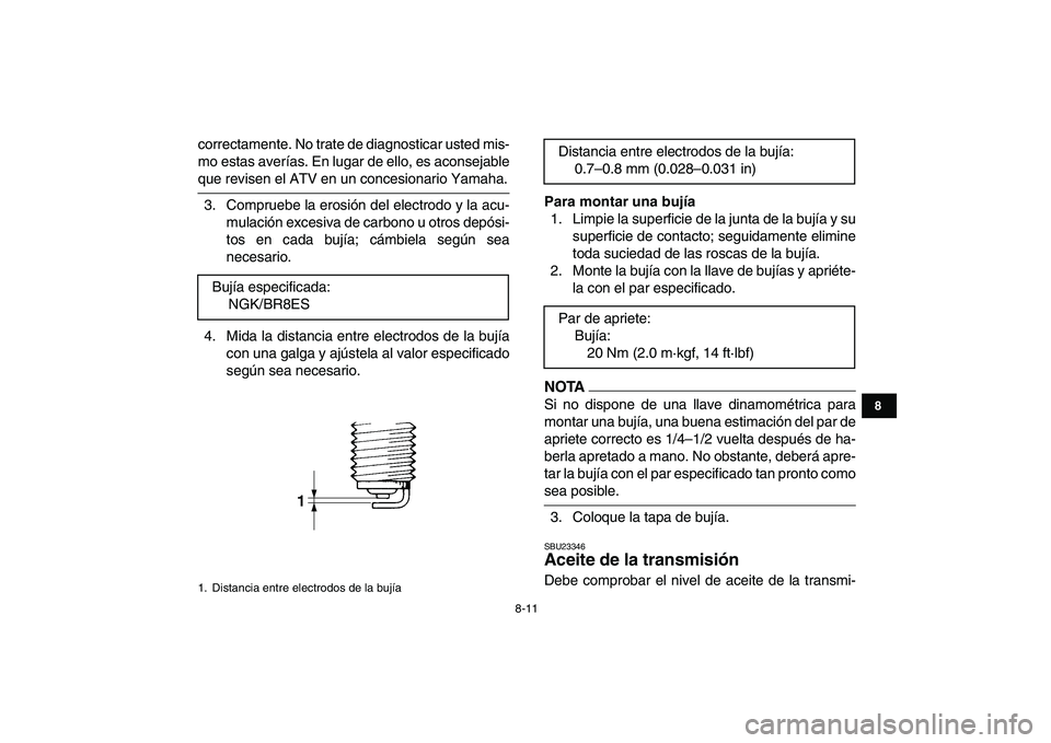 YAMAHA BANSHEE 350 2011  Manuale de Empleo (in Spanish)  
8-11 
1
2
3
4
5
6
78
9
10
11
 
correctamente. No trate de diagnosticar usted mis-
mo estas averías. En lugar de ello, es aconsejable 
que revisen el ATV en un concesionario Yamaha.
3. Compruebe la 