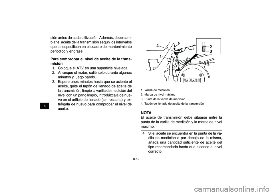 YAMAHA BANSHEE 350 2011  Manuale de Empleo (in Spanish)  
8-12 
1
2
3
4
5
6
78
9
10
11
 
sión antes de cada utilización. Además, debe cam-
biar el aceite de la transmisión según los intervalos
que se especifican en el cuadro de mantenimiento
periódic