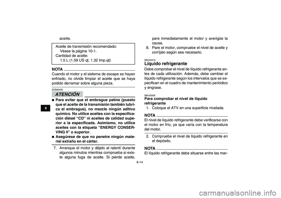YAMAHA BANSHEE 350 2011  Manuale de Empleo (in Spanish)  
8-14 
1
2
3
4
5
6
78
9
10
11
 
aceite.
NOTA
 
Cuando el motor y el sistema de escape se hayan
enfriado, no olvide limpiar el aceite que se haya 
podido derramar sobre alguna pieza.
ATENCIÓN 
 
SCB0