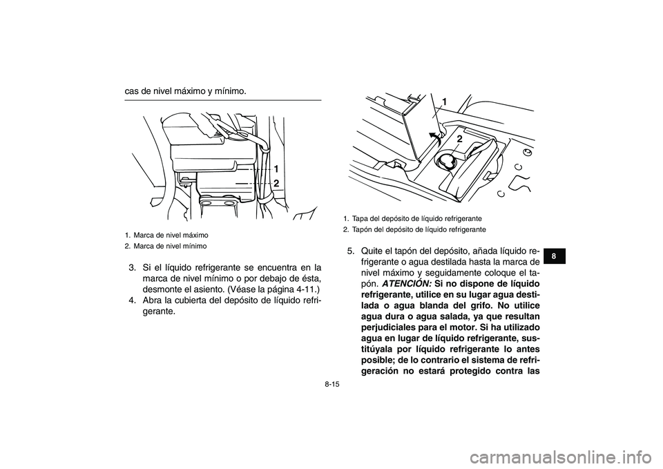 YAMAHA BANSHEE 350 2011  Manuale de Empleo (in Spanish)  
8-15 
1
2
3
4
5
6
78
9
10
11
 
cas de nivel máximo y mínimo.
3. Si el líquido refrigerante se encuentra en la
marca de nivel mínimo o por debajo de ésta,
desmonte el asiento. (Véase la página