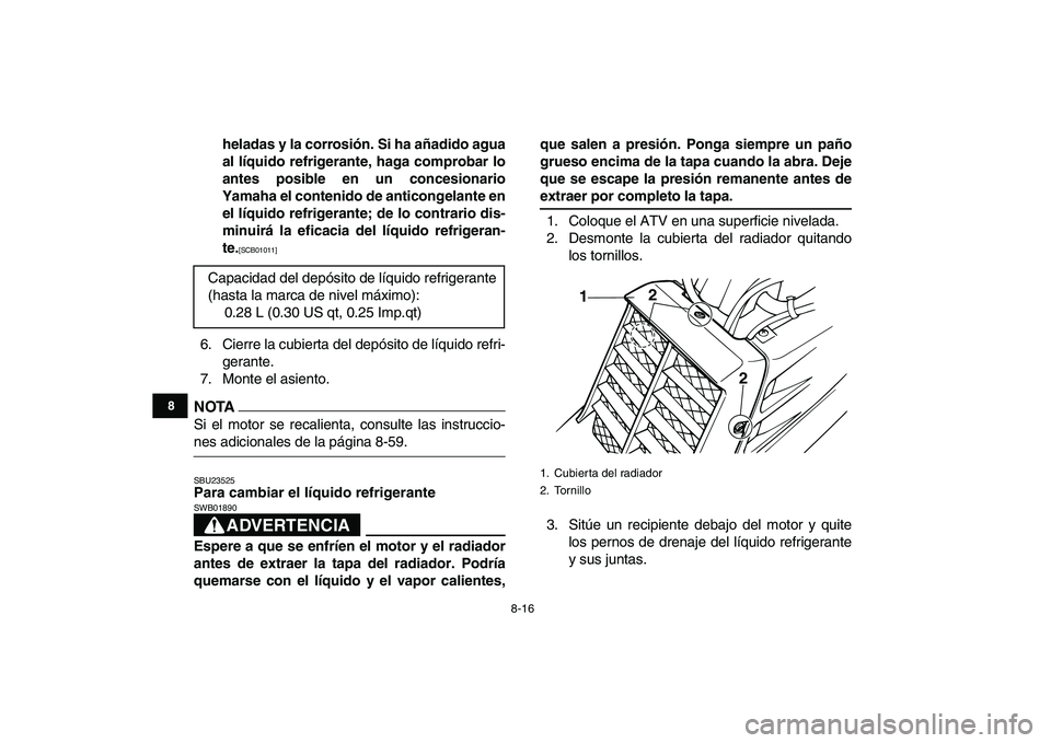 YAMAHA BANSHEE 350 2011  Manuale de Empleo (in Spanish)  
8-16 
1
2
3
4
5
6
78
9
10
11
 
heladas y la corrosión. Si ha añadido agua
al líquido refrigerante, haga comprobar lo
antes posible en un concesionario
Yamaha el contenido de anticongelante en
el 