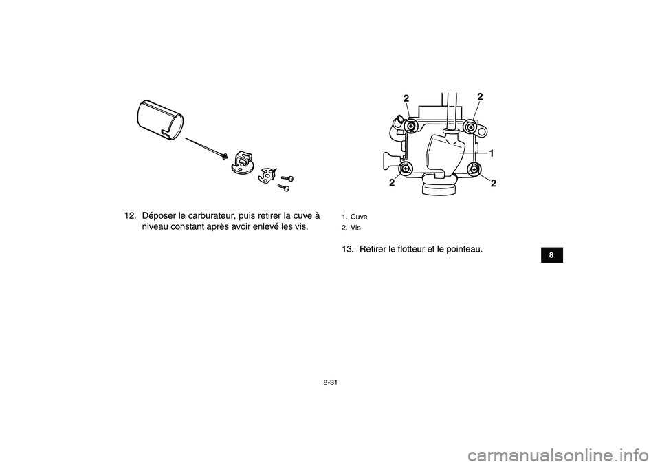 YAMAHA BANSHEE 350 2011  Notices Demploi (in French)  
8-31 
1
2
3
4
5
6
78
9
10
11
 
12. Déposer le carburateur, puis retirer la cuve à
niveau constant après avoir enlevé les vis.
13. Retirer le flotteur et le pointeau. 
1. Cuve
2. Vis
1
2 2
2
2 